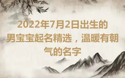 2022年7月2日出生的男宝宝起名精选，温暖有朝气的名字