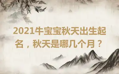2021牛宝宝秋天出生起名,秋天是哪几个月?