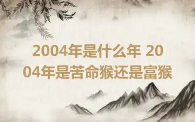 2004年是什么年 2004年是苦命猴还是富猴