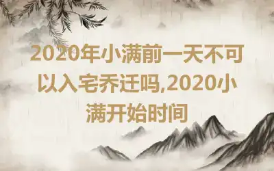 2020年小满前一天不可以入宅乔迁吗,2020小满开始时间