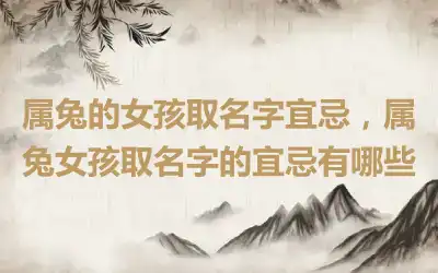 属兔的女孩取名字宜忌，属兔女孩取名字的宜忌有哪些