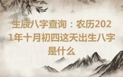 生辰八字查询：农历2021年十月初四这天出生八字是什么