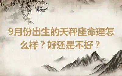 9月份出生的天秤座命理怎么样？好还是不好？
