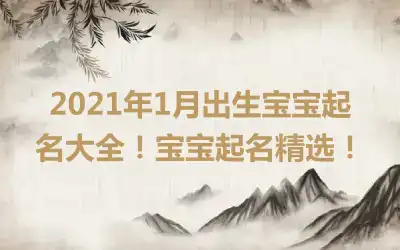 2021年1月出生宝宝起名大全！宝宝起名精选！