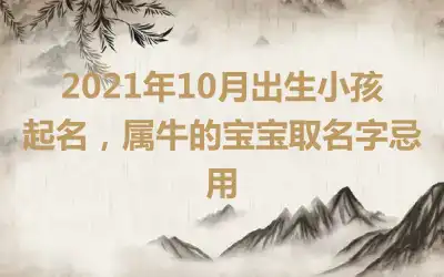 2021年10月出生小孩起名，属牛的宝宝取名字忌用