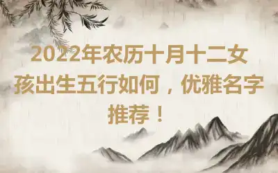 2022年农历十月十二女孩出生五行如何，优雅名字推荐！