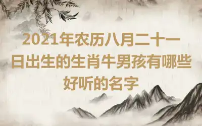 2021年农历八月二十一日出生的生肖牛男孩有哪些好听的名字
