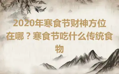 2020年寒食节财神方位在哪？寒食节吃什么传统食物