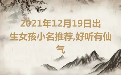 2021年12月19日出生女孩小名推荐,好听有仙气