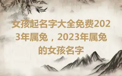 女孩起名字大全免费2023年属兔，2023年属兔的女孩名字
