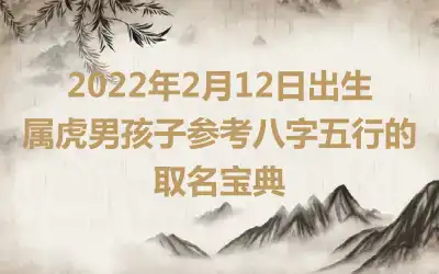 2022年2月12日出生属虎男孩子参考八字五行的取名宝典