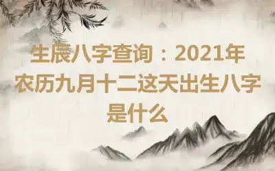 生辰八字查询：2021年农历九月十二这天出生八字是什么