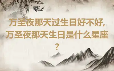 万圣夜那天过生日好不好,万圣夜那天生日是什么星座？