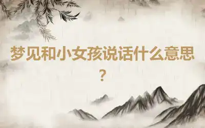 梦见和小女孩说话什么意思？