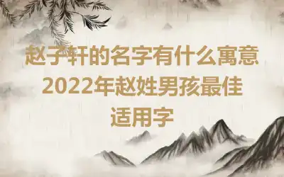赵子轩的名字有什么寓意  2022年赵姓男孩最佳适用字