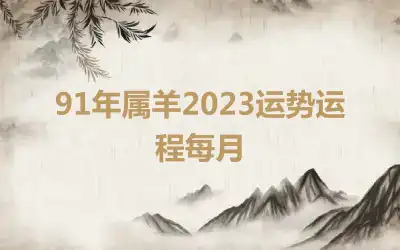 91年属羊2023运势运程每月