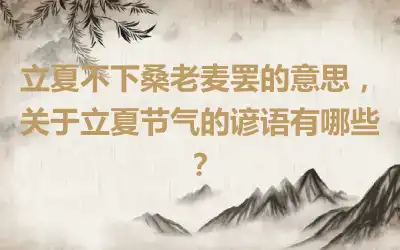 立夏不下桑老麦罢的意思，关于立夏节气的谚语有哪些？