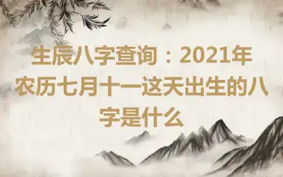 生辰八字查询：2021年农历七月十一这天出生的八字是什么