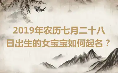 2019年农历七月二十八日出生的女宝宝如何起名？
