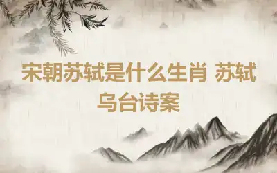 宋朝苏轼是什么生肖 苏轼乌台诗案