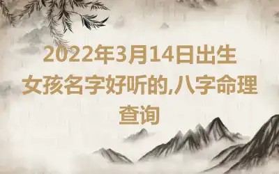 2022年3月14日出生女孩名字好听的,八字命理查询