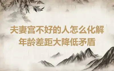 夫妻宫不好的人怎么化解 年龄差距大降低矛盾