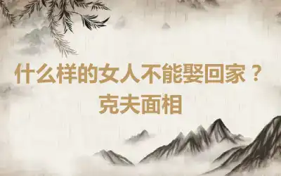 什么样的女人不能娶回家？克夫面相