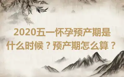 2020五一怀孕预产期是什么时候？预产期怎么算？