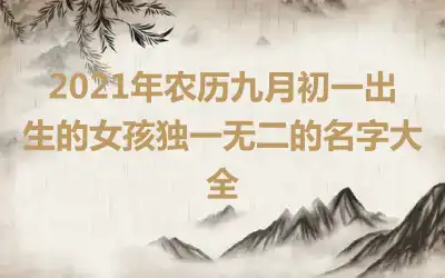 2021年农历九月初一出生的女孩独一无二的名字大全