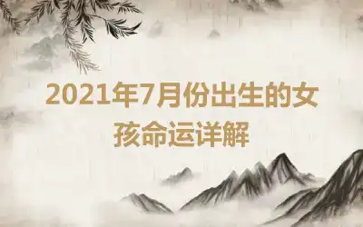 2021年7月份出生的女孩命运详解
