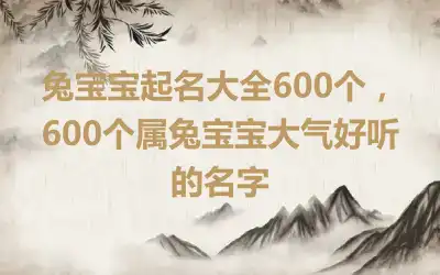 兔宝宝起名大全600个，600个属兔宝宝大气好听的名字