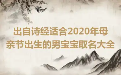出自诗经适合2020年母亲节出生的男宝宝取名大全