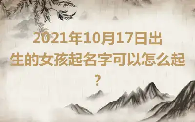 2021年10月17日出生的女孩起名字可以怎么起？