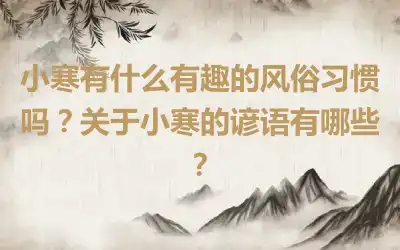小寒有什么有趣的风俗习惯吗？关于小寒的谚语有哪些？