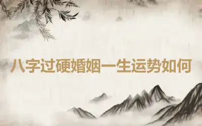 八字过硬婚姻一生运势如何
