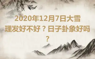 2020年12月7日大雪理发好不好？日子卦象好吗？