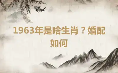 1963年是啥生肖？婚配如何
