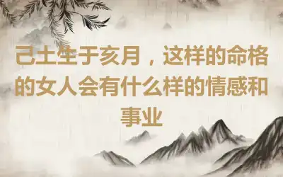 己土生于亥月，这样的命格的女人会有什么样的情感和事业