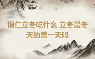 铜仁立冬吃什么 立冬是冬天的第一天吗