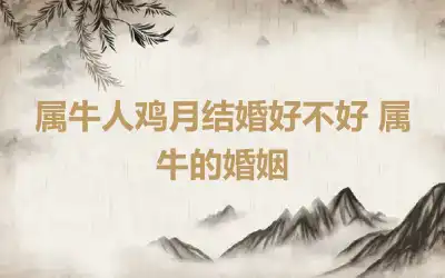 属牛人鸡月结婚好不好 属牛的婚姻
