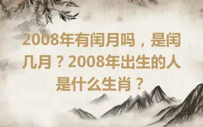 2008年有闰月吗，是闰几月？2008年出生的人是什么生肖？