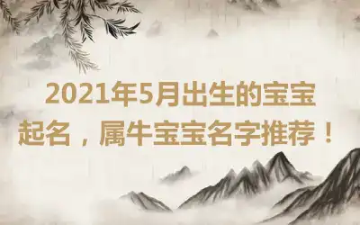 2021年5月出生的宝宝起名，属牛宝宝名字推荐！
