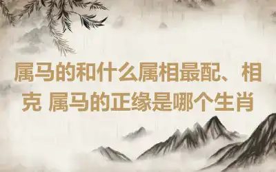 属马的和什么属相最配、相克 属马的正缘是哪个生肖