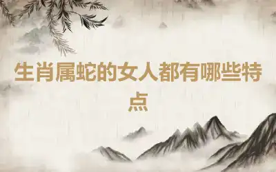生肖属蛇的女人都有哪些特点