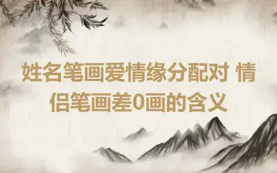 姓名笔画爱情缘分配对 情侣笔画差0画的含义