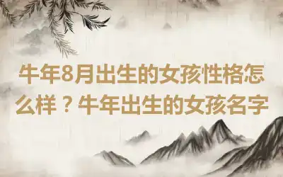 牛年8月出生的女孩性格怎么样？牛年出生的女孩名字