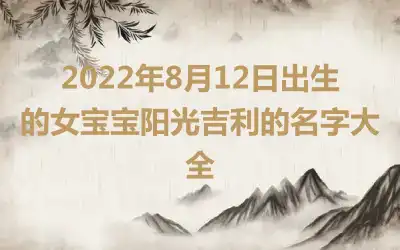 2022年8月12日出生的女宝宝阳光吉利的名字大全