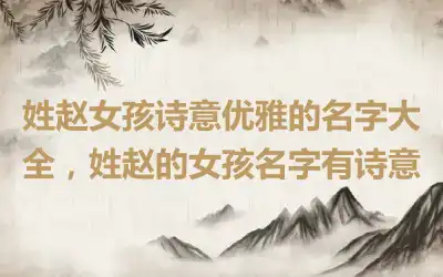 姓赵女孩诗意优雅的名字大全，姓赵的女孩名字有诗意