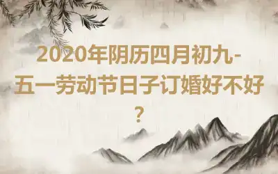 2020年阴历四月初九-五一劳动节日子订婚好不好？