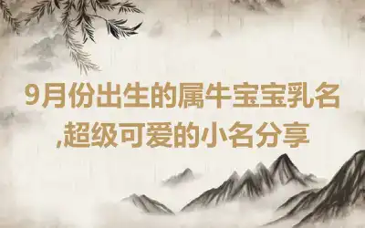 9月份出生的属牛宝宝乳名,超级可爱的小名分享